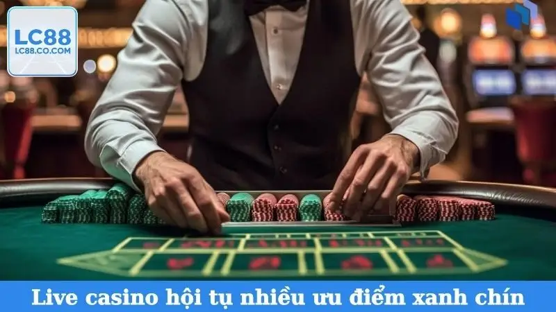 Live casino hội tụ nhiều ưu điểm xanh chín